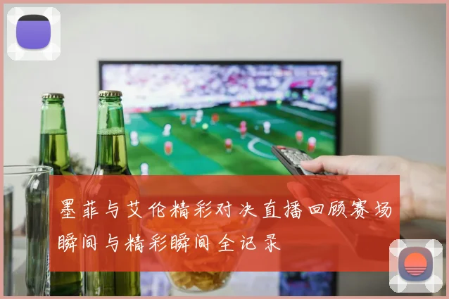 墨菲与艾伦精彩对决直播回顾赛场瞬间与精彩瞬间全记录