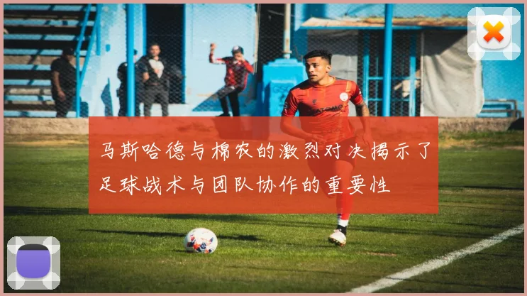 马斯哈德与棉农的激烈对决揭示了足球战术与团队协作的重要性