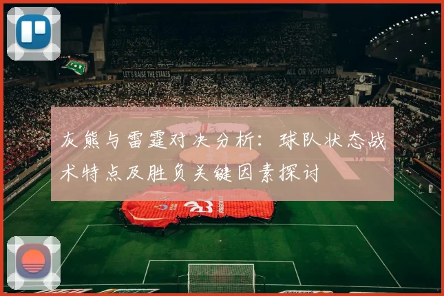 灰熊与雷霆对决分析：球队状态战术特点及胜负关键因素探讨
