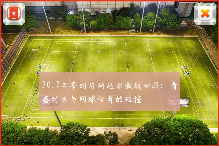2017年蒂姆与纳达尔激战回顾：青春对决与网球传奇的碰撞
