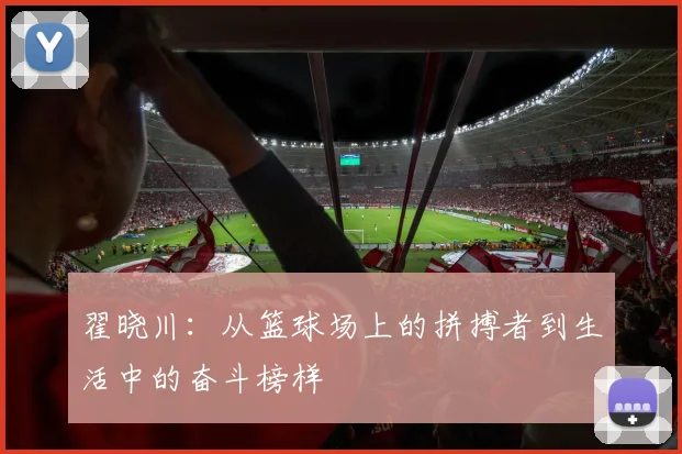 翟晓川：从篮球场上的拼搏者到生活中的奋斗榜样