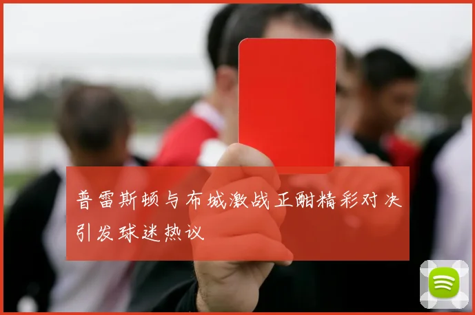 普雷斯顿与布城激战正酣精彩对决引发球迷热议