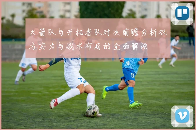 火箭队与开拓者队对决前瞻分析双方实力与战术布局的全面解读