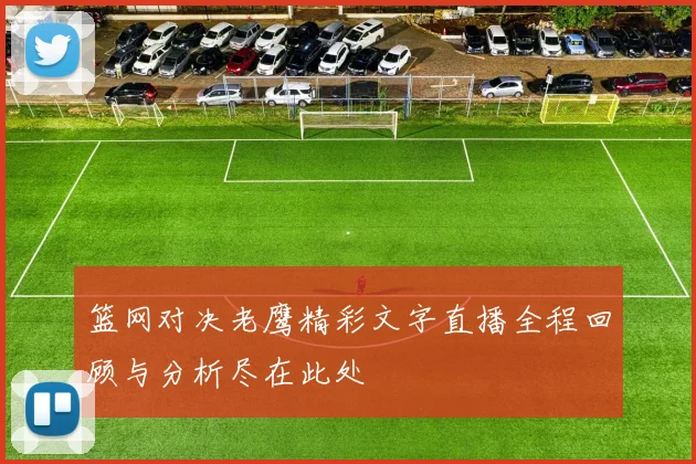 篮网对决老鹰精彩文字直播全程回顾与分析尽在此处