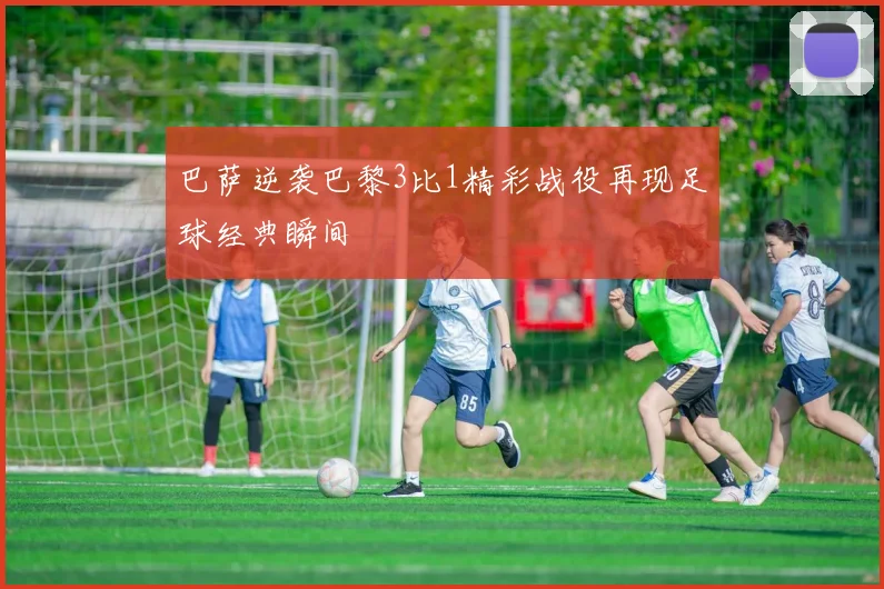 巴萨逆袭巴黎3比1精彩战役再现足球经典瞬间