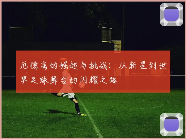 厄德高的崛起与挑战：从新星到世界足球舞台的闪耀之路