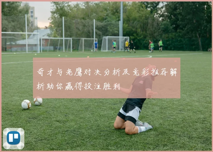 奇才与老鹰对决分析及竞彩推荐解析助你赢得投注胜利
