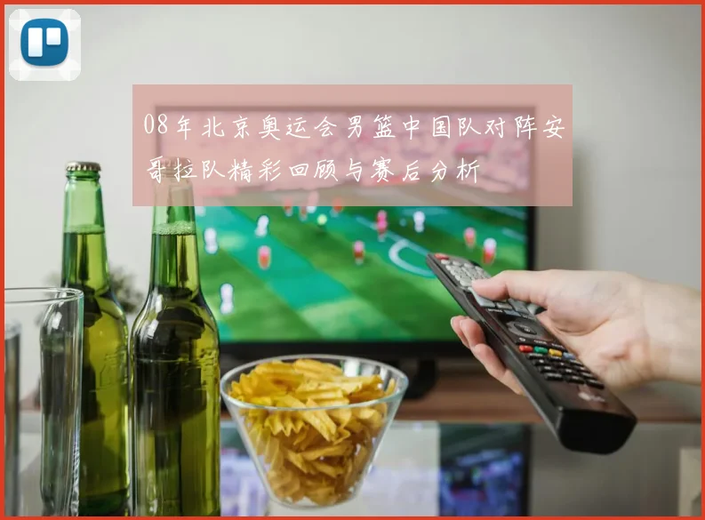 08年北京奥运会男篮中国队对阵安哥拉队精彩回顾与赛后分析