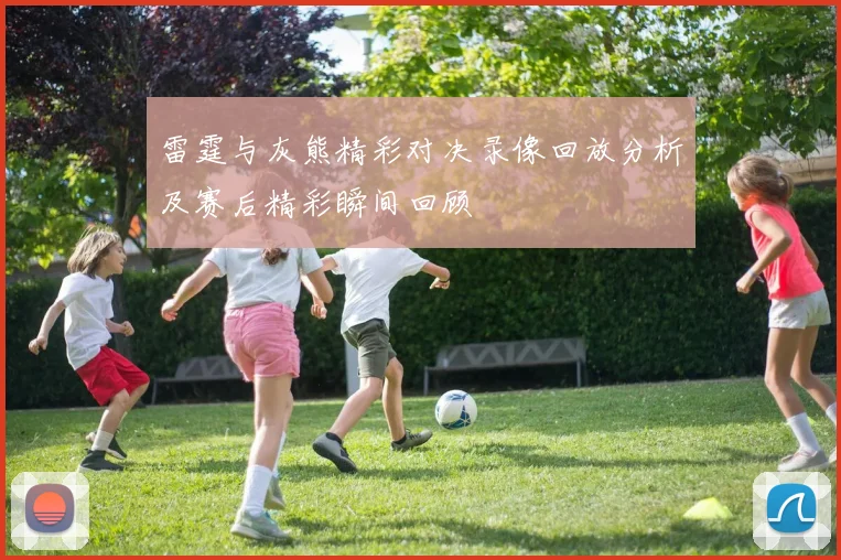 雷霆与灰熊精彩对决录像回放分析及赛后精彩瞬间回顾