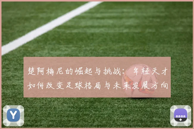楚阿梅尼的崛起与挑战：年轻天才如何改变足球格局与未来发展方向