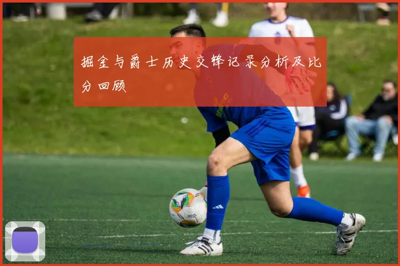 掘金与爵士历史交锋记录分析及比分回顾