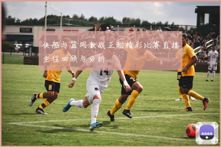 快船与篮网激战正酣精彩比赛直播全程回顾与分析